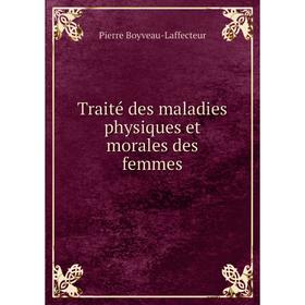 

Книга Traité des maladies physiques et morales des femmes. Pierre Boyveau - Laffecteur