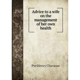 

Книга Advice to a wife on the management of her own health. Pye Henry Chavasse