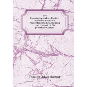 

Книга Die Frauenzimmerkrankheiten nach den neuesten Ansichten und Erfahrungen zum Unterricht für praktische Aerzte. Friedrich Ludwig Meissner