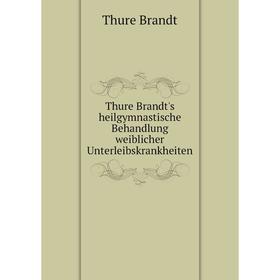 

Книга Thure Brandt's heilgymnastische Behandlung weiblicher Unterleibskrankheiten. Thure Brandt