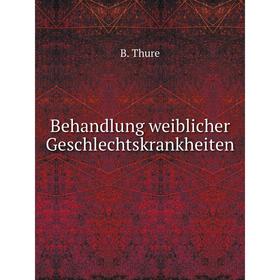 

Книга Behandlung weiblicher Geschlechtskrankheiten. B. Thure