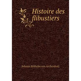

Книга Histoire des flibustiers. Johann Wilhelm von Archenholz