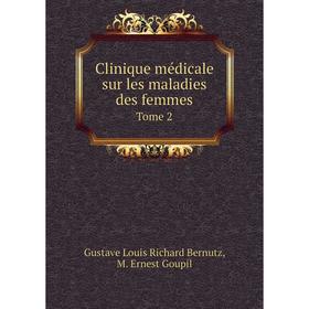 

Книга Clinique médicale sur les maladies des femmes. Tome 2. Gustave Louis Richard Bernutz, M. Ernest Goupil