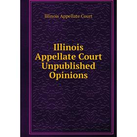 

Книга Illinois Appellate Court Unpublished Opinions. Illinois Appellate Court