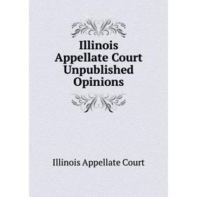

Книга Illinois Appellate Court Unpublished Opinions. Illinois Appellate Court