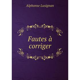 

Книга Fautes à corriger. Alphonse Lusignan