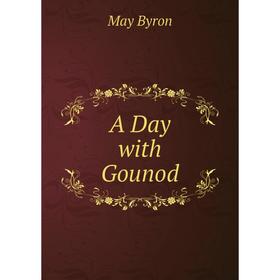 

Книга A Day with Gounod. M. Byron