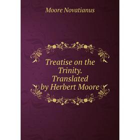 

Книга Treatise on the Trinity. Translated by Herbert Moore. Moore Novatianus