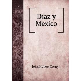 

Книга Diaz y Mexico. John Hubert Cornyn