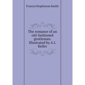 

Книга The romance of an old - fashioned gentleman. Illustrated by A.I. Keller. Francis Hopkinson Smith