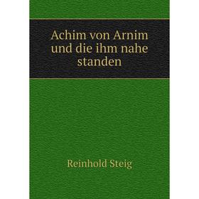 

Книга Achim von Arnim und die ihm nahe standen. Reinhold Steig