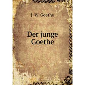 

Книга Der junge Goethe. И. В. Гёте