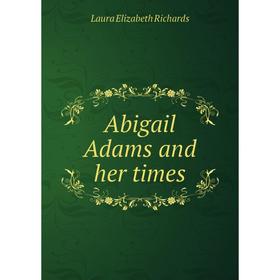 

Книга Abigail Adams and her times. Richards Laura Elizabeth