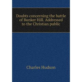 

Книга Doubts concerning the battle of Bunker Hill. Addressed to the Christian public. Charles Hudson