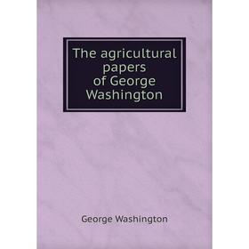 

Книга The agricultural papers of George Washington. George Washington