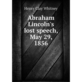 

Книга Abraham Lincoln's lost speech, May 29, 1856. Henry Clay Whitney