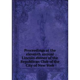 

Книга Proceedings at the eleventh annual Lincoln dinner of the Republican Club of the City of New York