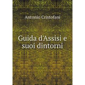 

Книга Guida d'Assisi e suoi dintorni. Antonio Cristofani