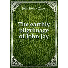 

Книга The earthly pilgrimage of John Jay. John Henry Zuver
