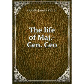 

Книга The life of Maj. - Gen. Geo. Orville James Victor