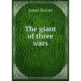 

Книга The giant of three wars. James Barnes