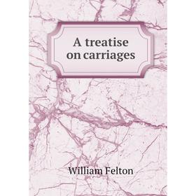 

Книга A treatise on carriages. William Felton