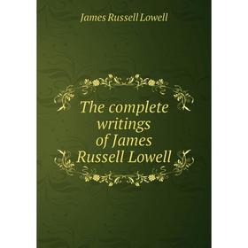 

Книга The complete writings of James Russell Lowell. James Russell Lowell