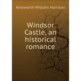 

Книга Windsor Castle, an historical romance. Ainsworth William Harrison