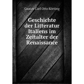 

Книга Geschichte der Litteratur Italiens im Zeitalter der Renaissance. Gustav Carl Otto Körting