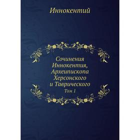 

Сочинения Иннокентия, Археипископа Херсонского и Таврического. Том 1. Иннокентий