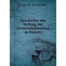 

Книга Geschichte der Teilung der Gemeinländereien in Bayern. Franz X. Wismüller