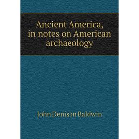 

Книга Ancient America, in notes on American archaeology. John Denison Baldwin
