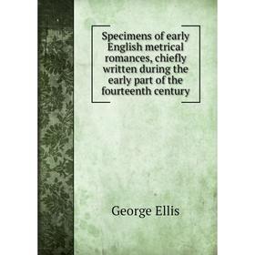 

Книга Specimens of early English metrical romances, chiefly written during the early part of the fourteenth century. George Ellis
