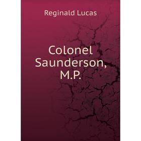 

Книга Colonel Saunderson, M.P.. Reginald Lucas