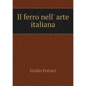 

Книга Il ferro nell' arte italiana. Giulio Ferrari