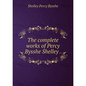 

Книга The complete works of Percy Bysshe Shelley. Shelley Percy Bysshe