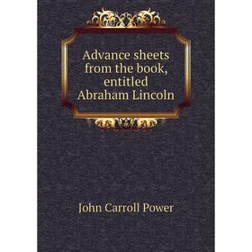 

Книга Advance sheets from the book, entitled Abraham Lincoln. John Carroll Power