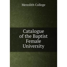 

Книга Catalogue of the Baptist Female University. Meredith College