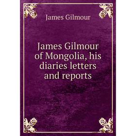 

Книга James Gilmour of Mongolia, his diaries letters and reports. James Gilmour