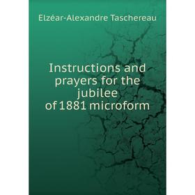 

Книга Instructions and prayers for the jubilee of 1881 microform. Elzéar-Alexandre Taschereau