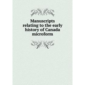 

Книга Manuscripts relating to the early history of Canada microform