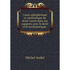 

Книга Cours alphabetique et methodique de droit canon dans ses rapports avec le droit civil ecclesiastique .. Michel André