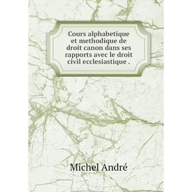 

Книга Cours alphabetique et methodique de droit canon dans ses rapports avec le droit civil ecclesiastique .. Michel André