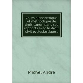 

Книга Cours alphabetique et methodique de droit canon dans ses rapports avec le droit civil ecclesiastique .. Michel André