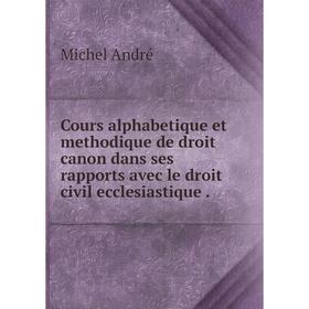 

Книга Cours alphabetique et methodique de droit canon dans ses rapports avec le droit civil ecclesiastique .. Michel André