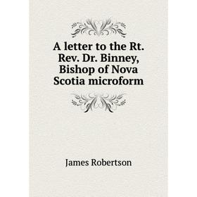 

Книга A letter to the Rt. Rev. Dr. Binney, Bishop of Nova Scotia microform. James Robertson