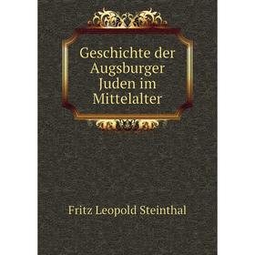 

Книга Geschichte der Augsburger Juden im Mittelalter. Fritz Leopold Steinthal