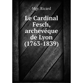 

Книга Le Cardinal Fesch, archevéque de Lyon (1763-1839)