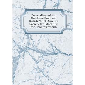 

Книга Proceedings of the Newfoundland and British North America Society for Educating the Poor microform