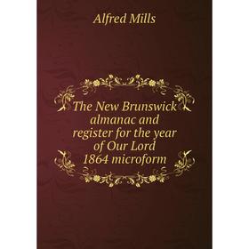 

Книга The New Brunswick almanac and register for the year of Our Lord 1864 microform. Alfred Mills